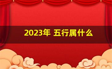 2023年 五行属什么